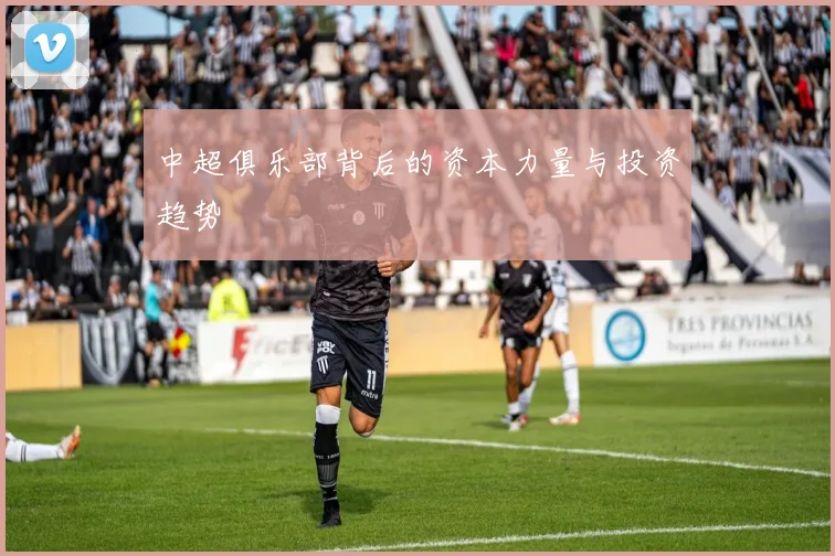 中超俱乐部背后的资本力量与投资趋势
