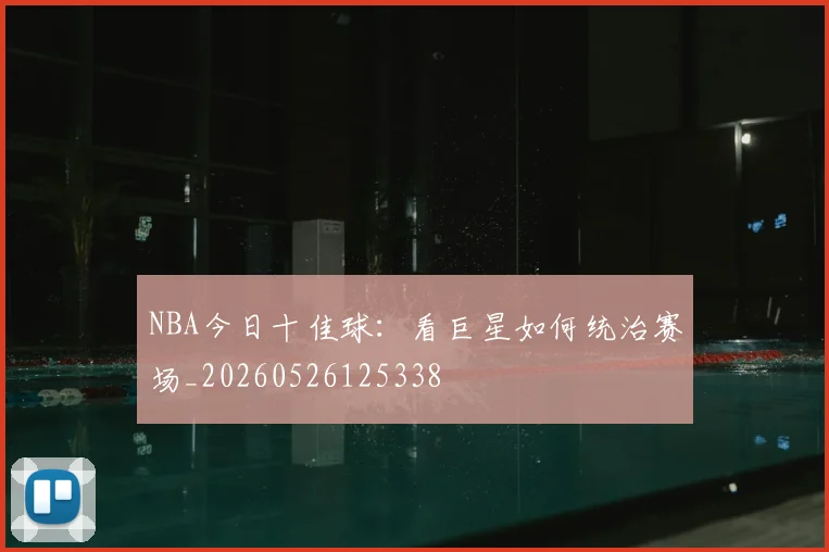 NBA今日十佳球:看巨星如何统治赛场_20260526125338