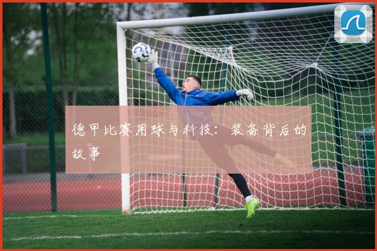 德甲比赛用球与科技:装备背后的故事