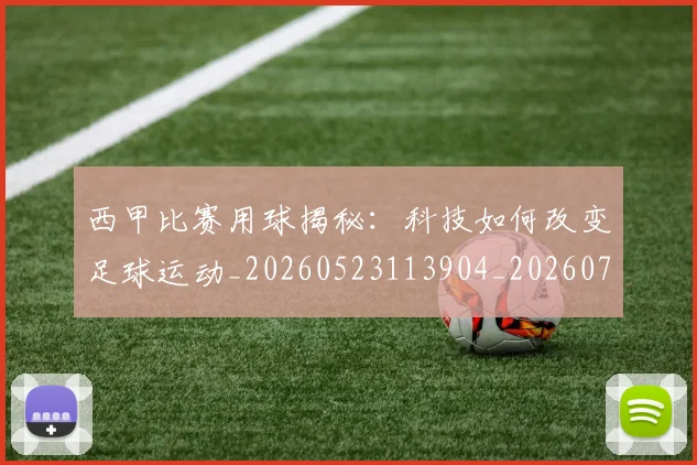 西甲比赛用球揭秘：科技如何改变足球运动_20260523113904_20260703181903
