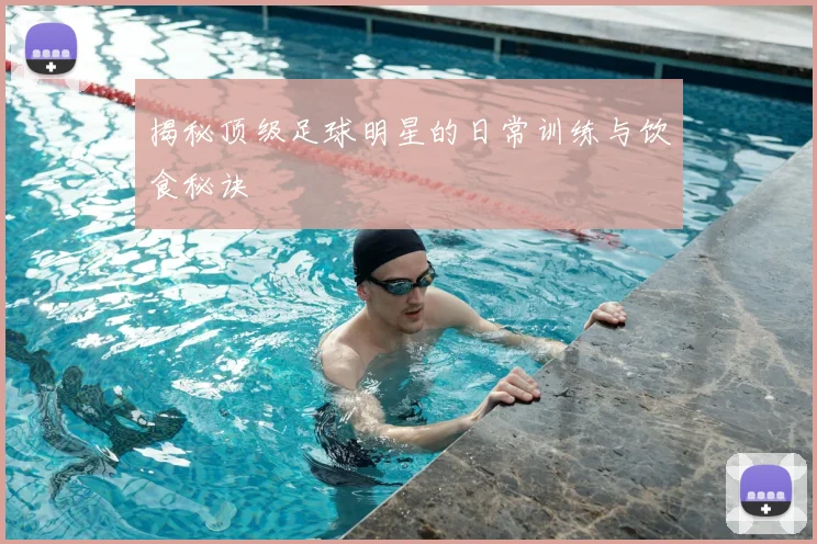 揭秘顶级足球明星的日常训练与饮食秘诀