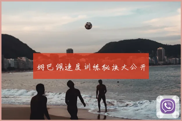 姆巴佩速度训练秘诀大公开