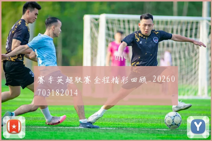 赛季英超联赛全程精彩回顾_20260703182014