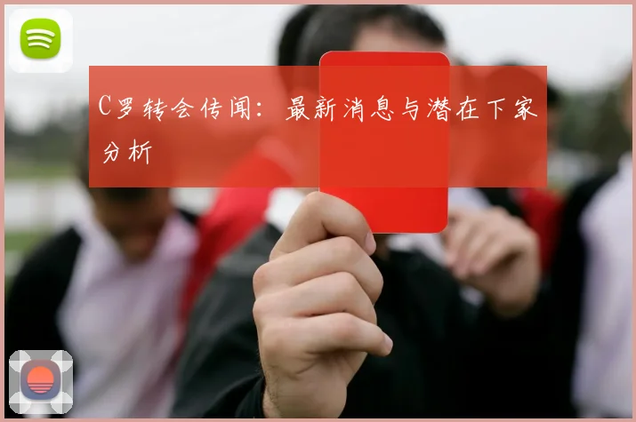 C罗转会传闻:最新消息与潜在下家分析