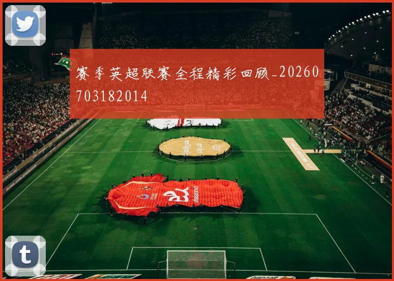 赛季英超联赛全程精彩回顾_20260703182014