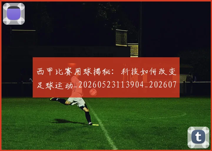 西甲比赛用球揭秘：科技如何改变足球运动_20260523113904_20260703181903