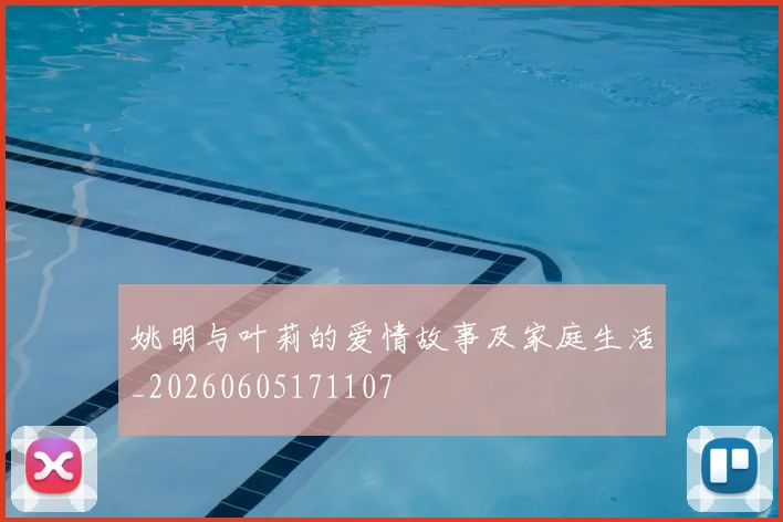 姚明与叶莉的爱情故事及家庭生活_20260605171107