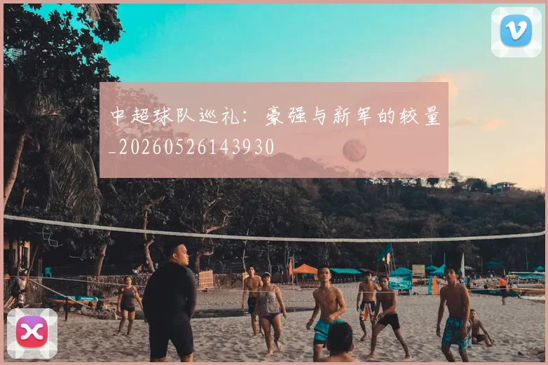 中超球队巡礼:豪强与新军的较量_20260526143930
