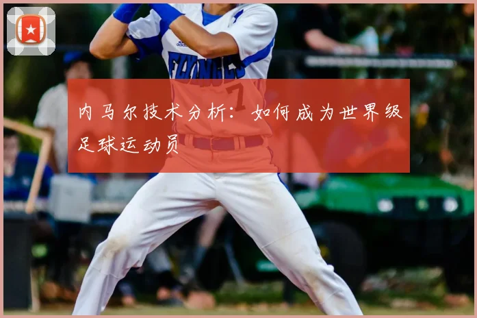 内马尔技术分析：如何成为世界级足球运动员