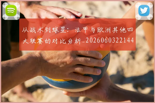 从战术到球星：法甲与欧洲其他四大联赛的对比分析_20260603221445