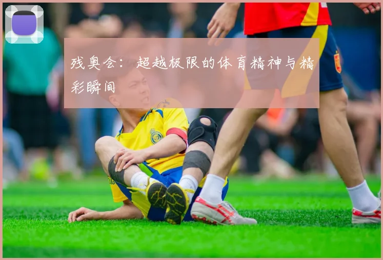 残奥会：超越极限的体育精神与精彩瞬间